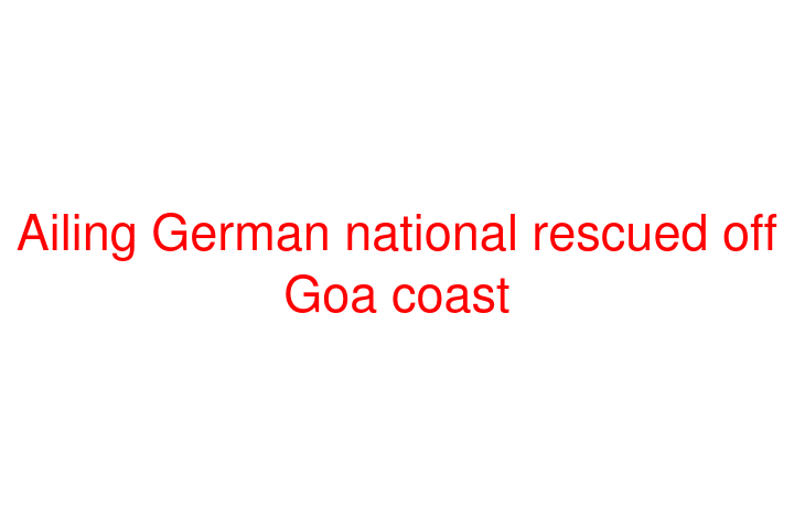 Ailing German national rescued off Goa coast