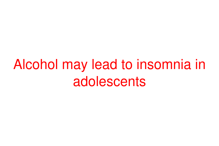 Alcohol may lead to insomnia in adolescents