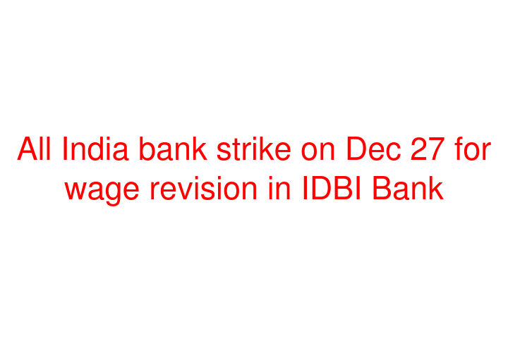 All India bank strike on Dec 27 for wage revision in IDBI Bank