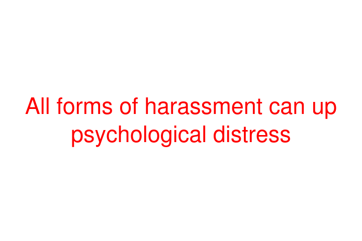 All forms of harassment can up psychological distress
