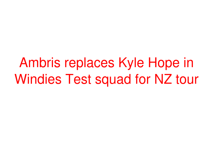Ambris replaces Kyle Hope in Windies Test squad for NZ tour