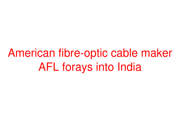 American fibre-optic cable maker AFL forays into India