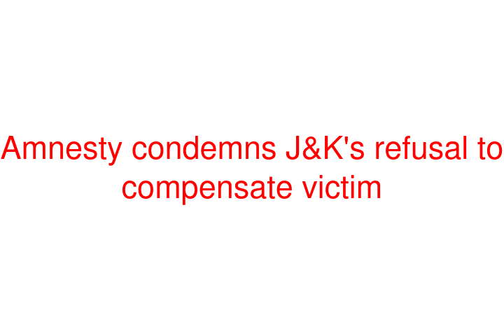 Amnesty condemns J&K's refusal to compensate victim