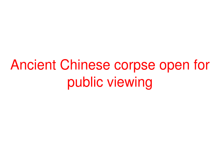 Ancient Chinese corpse open for public viewing