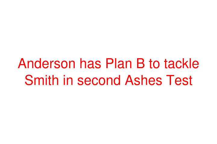 Anderson has Plan B to tackle Smith in second Ashes Test