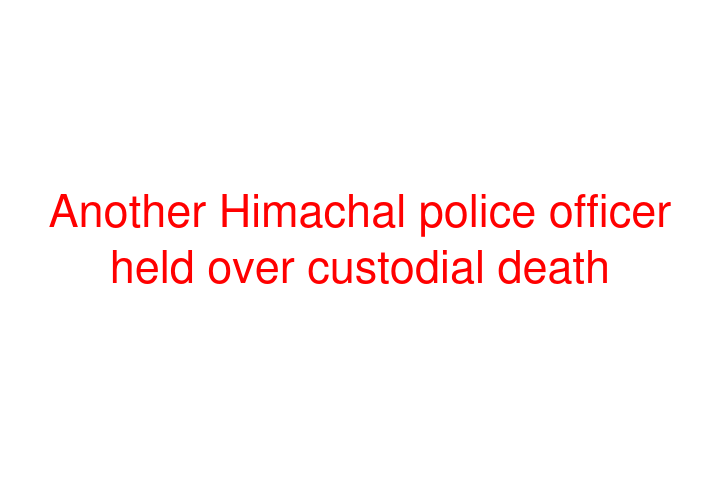 Another Himachal police officer held over custodial death