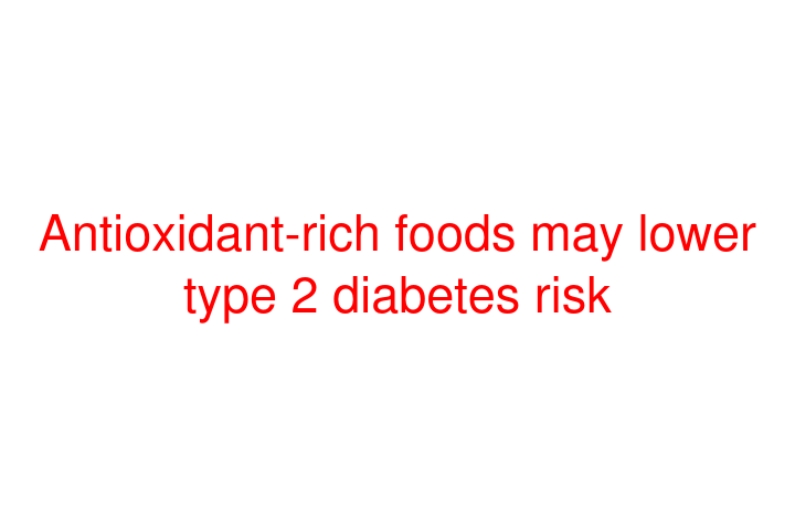 Antioxidant-rich foods may lower type 2 diabetes risk