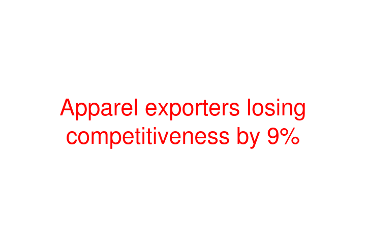 Apparel exporters losing competitiveness by 9%