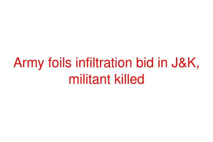 Army foils infiltration bid in J&K, militant killed