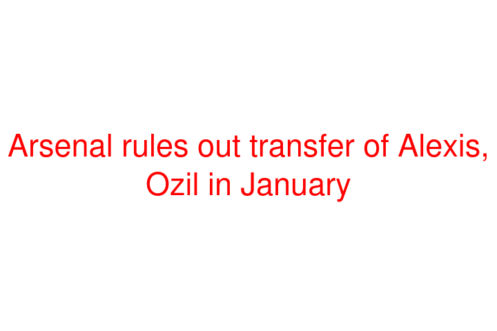 Arsenal rules out transfer of Alexis, Ozil in January