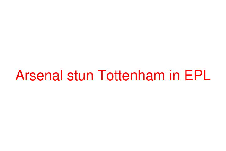 Arsenal stun Tottenham in EPL