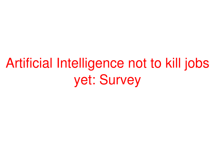 Artificial Intelligence not to kill jobs yet: Survey