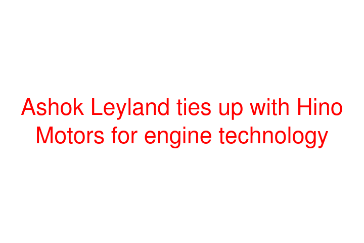 Ashok Leyland ties up with Hino Motors for engine technology