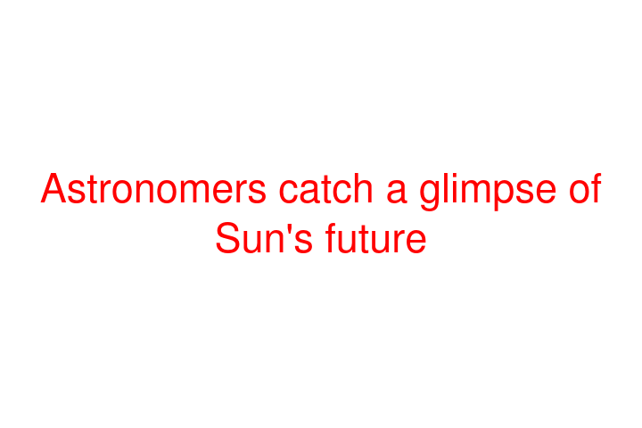 Astronomers catch a glimpse of Sun's future