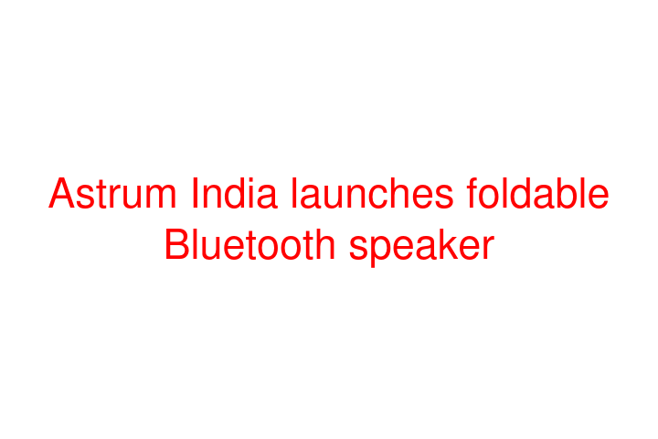 Astrum India launches foldable Bluetooth speaker