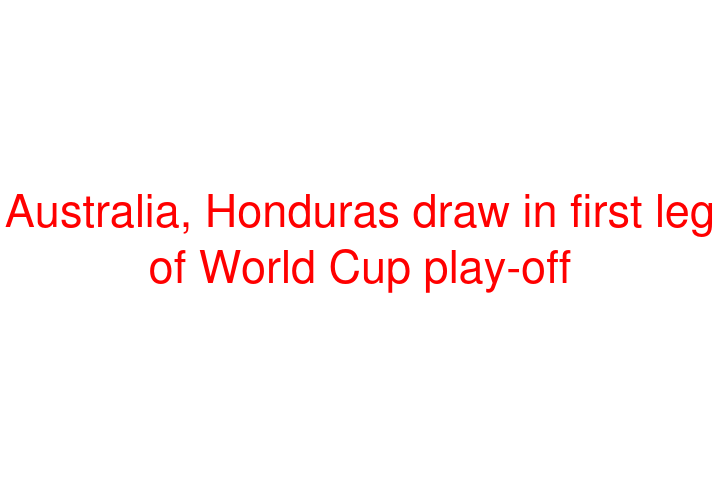 Australia, Honduras draw in first leg of World Cup play-off