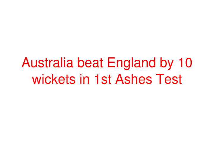 Australia beat England by 10 wickets in 1st Ashes Test