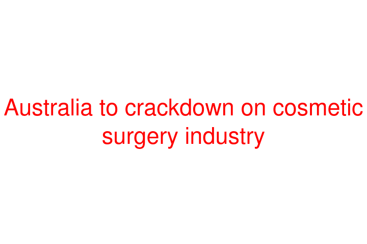 Australia to crackdown on cosmetic surgery industry