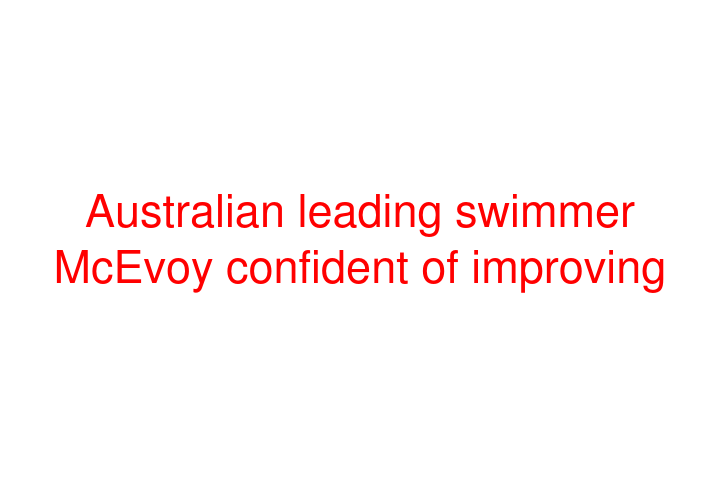 Australian leading swimmer McEvoy confident of improving