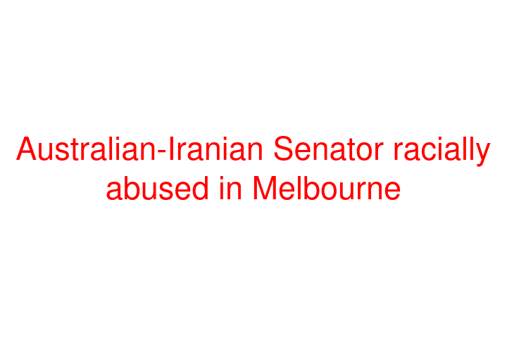 Australian-Iranian Senator racially abused in Melbourne