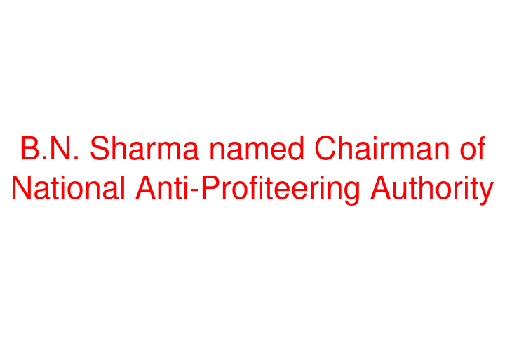 B.N. Sharma named Chairman of National Anti-Profiteering Authority