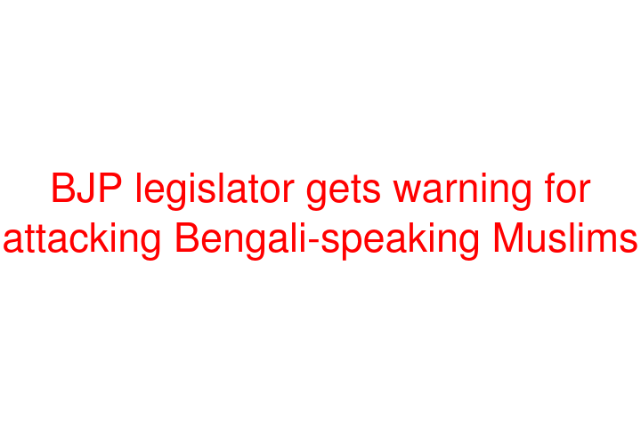 BJP legislator gets warning for attacking Bengali-speaking Muslims