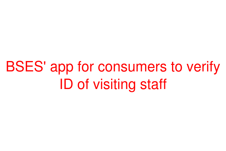 BSES' app for consumers to verify ID of visiting staff