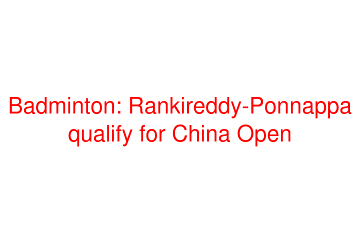 Badminton: Rankireddy-Ponnappa qualify for China Open