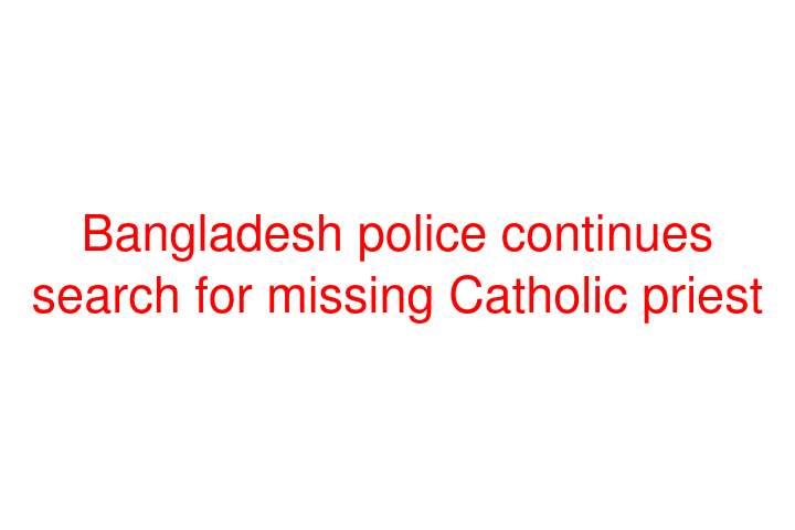 Bangladesh police continues search for missing Catholic priest