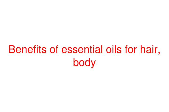 Benefits of essential oils for hair, body