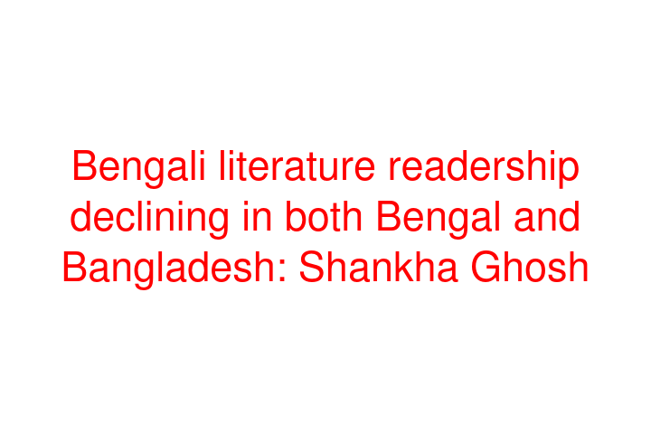 Bengali literature readership declining in both Bengal and Bangladesh: Shankha Ghosh