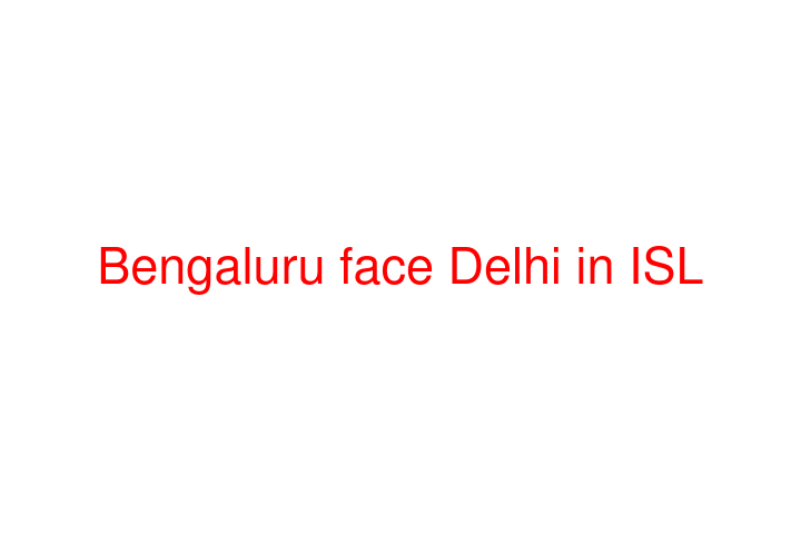 Bengaluru face Delhi in ISL