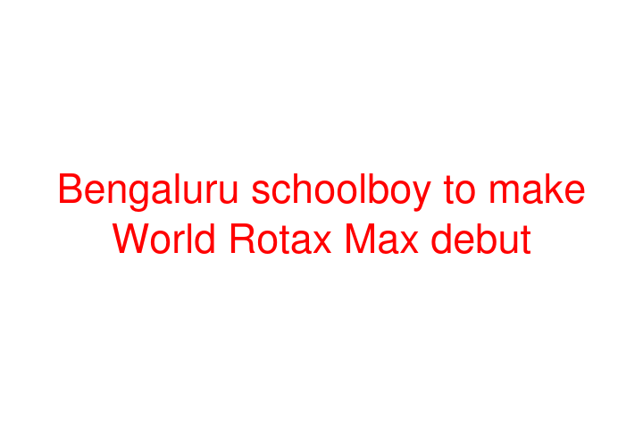 Bengaluru schoolboy to make World Rotax Max debut