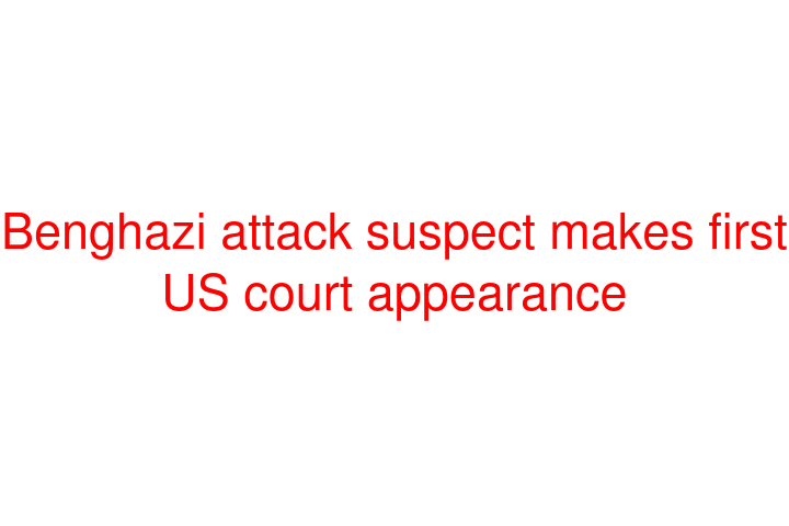 Benghazi attack suspect makes first US court appearance