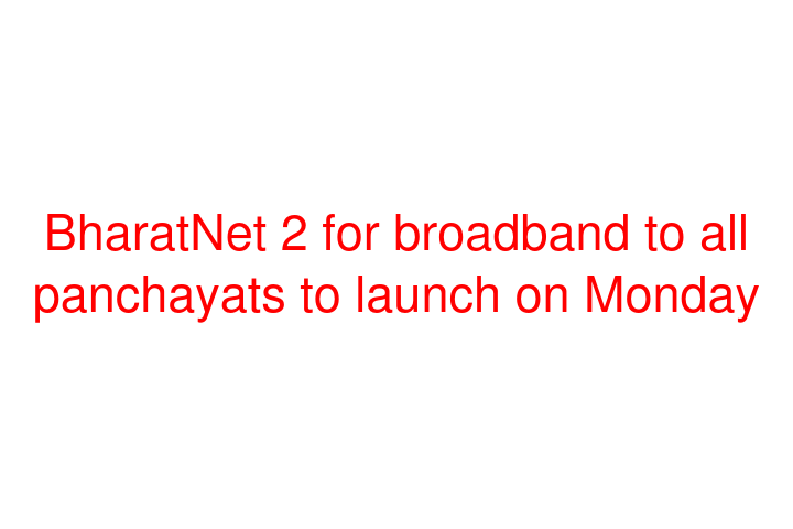 BharatNet 2 for broadband to all panchayats to launch on Monday