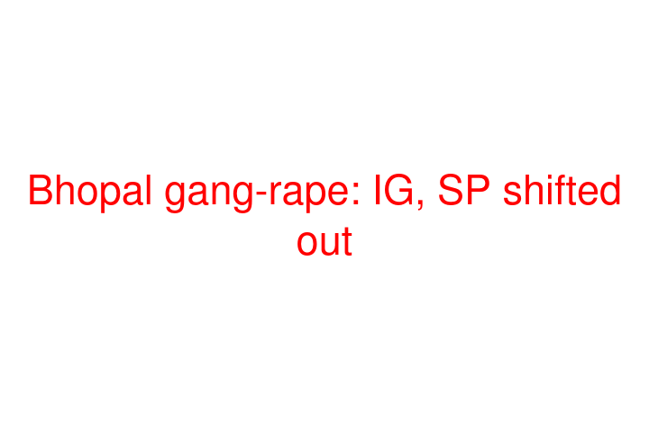 Bhopal gang-rape: IG, SP shifted out