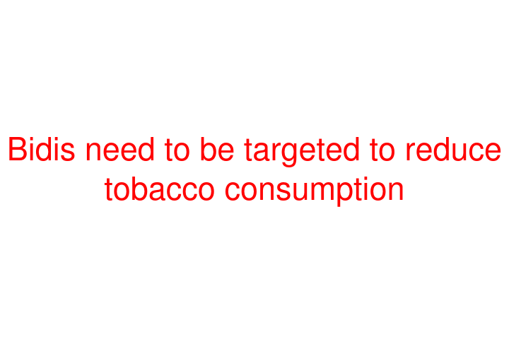 Bidis need to be targeted to reduce tobacco consumption