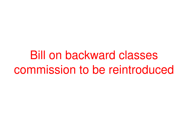 Bill on backward classes commission to be reintroduced