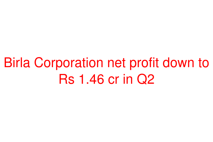 Birla Corporation net profit down to Rs 1.46 cr in Q2