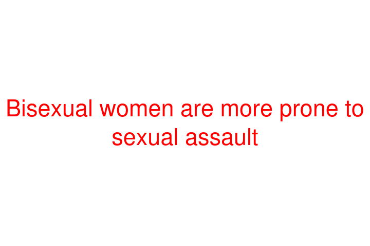 Bisexual women are more prone to sexual assault
