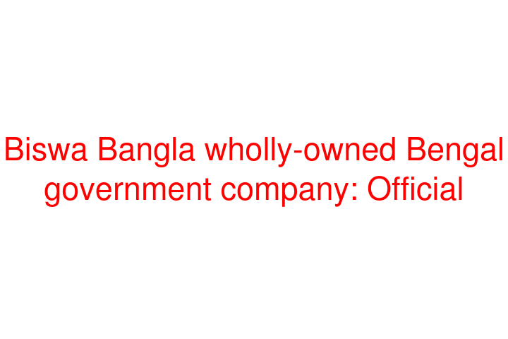 Biswa Bangla wholly-owned Bengal government company: Official