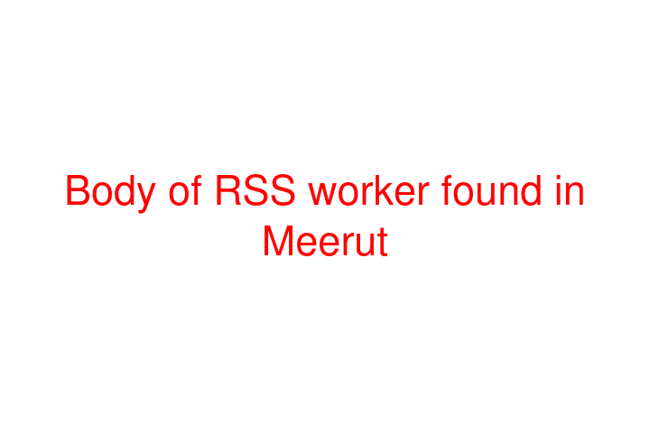 Body of RSS worker found in Meerut