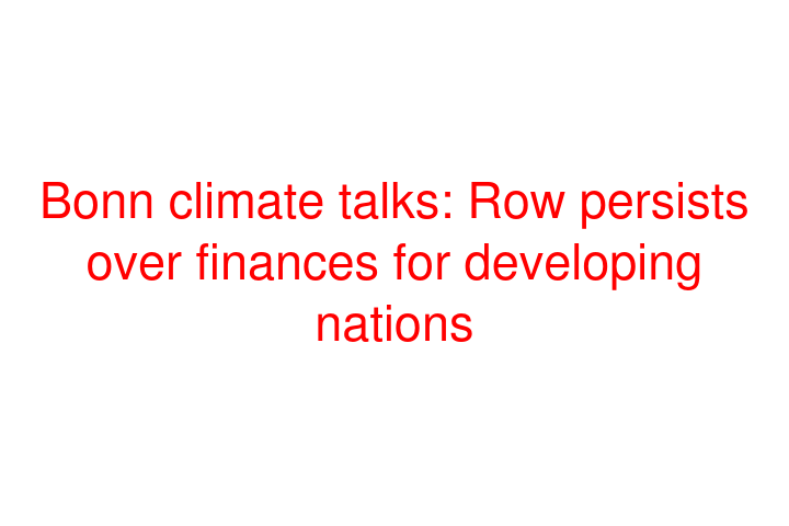 Bonn climate talks: Row persists over finances for developing nations