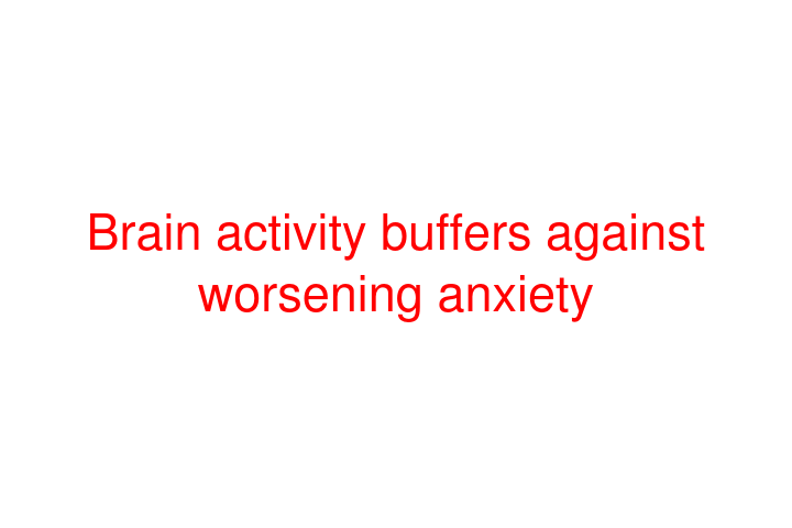 Brain activity buffers against worsening anxiety