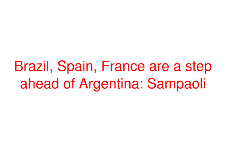 Brazil, Spain, France are a step ahead of Argentina: Sampaoli