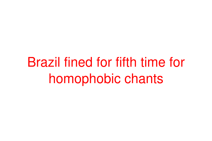 Brazil fined for fifth time for homophobic chants