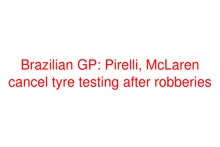 Brazilian GP: Pirelli, McLaren cancel tyre testing after robberies