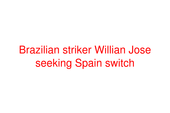 Brazilian striker Willian Jose seeking Spain switch
