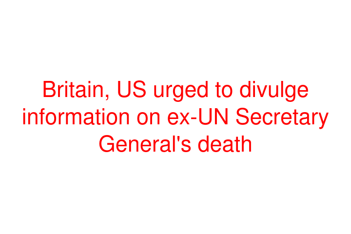 Britain, US urged to divulge information on ex-UN Secretary General's death