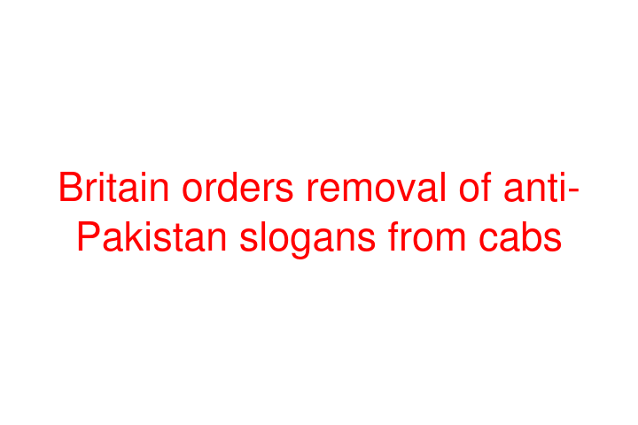 Britain orders removal of anti-Pakistan slogans from cabs